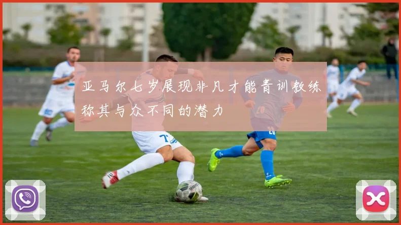 亚马尔七岁展现非凡才能青训教练称其与众不同的潜力